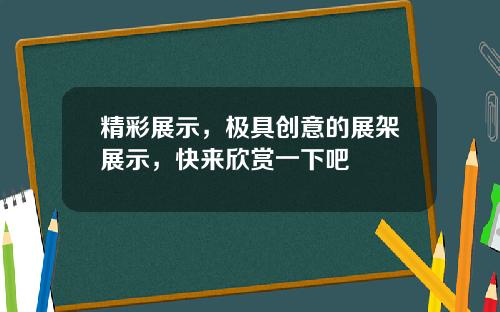 精彩展示，极具创意的展架展示，快来欣赏一下吧