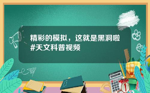 精彩的模拟，这就是黑洞啦#天文科普视频