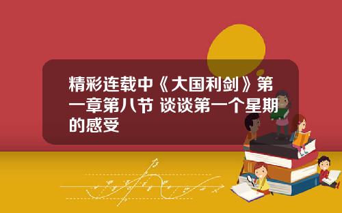 精彩连载中《大国利剑》第一章第八节 谈谈第一个星期的感受