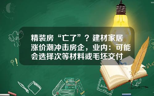 精装房“亡了”？建材家居涨价潮冲击房企，业内：可能会选择次等材料或毛坯交付