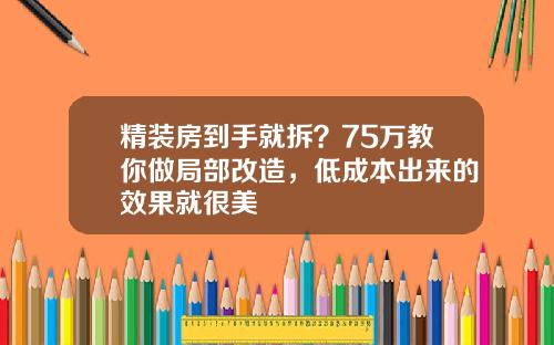 精装房到手就拆？75万教你做局部改造，低成本出来的效果就很美