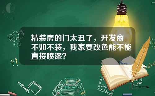 精装房的门太丑了，开发商不如不装，我家要改色能不能直接喷漆？
