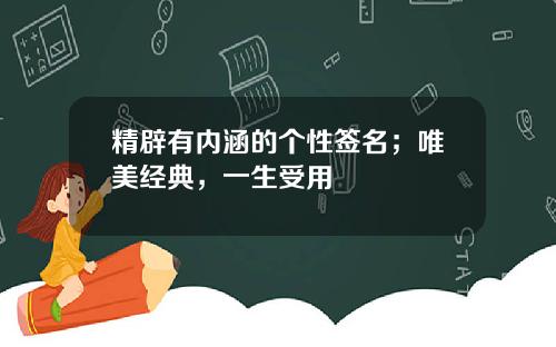 精辟有内涵的个性签名；唯美经典，一生受用