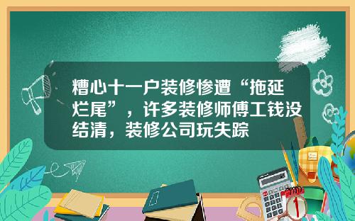 糟心十一户装修惨遭“拖延烂尾”，许多装修师傅工钱没结清，装修公司玩失踪