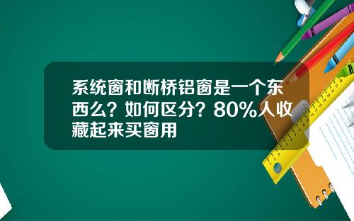 系统窗和断桥铝窗是一个东西么？如何区分？80%人收藏起来买窗用