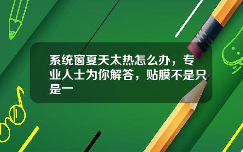 系统窗夏天太热怎么办，专业人士为你解答，贴膜不是只是一