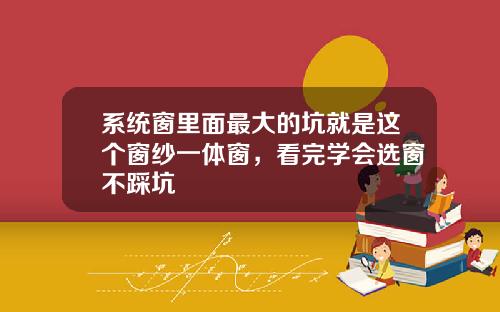 系统窗里面最大的坑就是这个窗纱一体窗，看完学会选窗不踩坑
