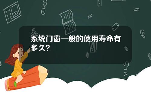 系统门窗一般的使用寿命有多久？