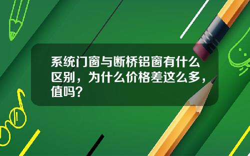 系统门窗与断桥铝窗有什么区别，为什么价格差这么多，值吗？