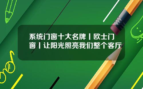 系统门窗十大名牌丨欧士门窗丨让阳光照亮我们整个客厅