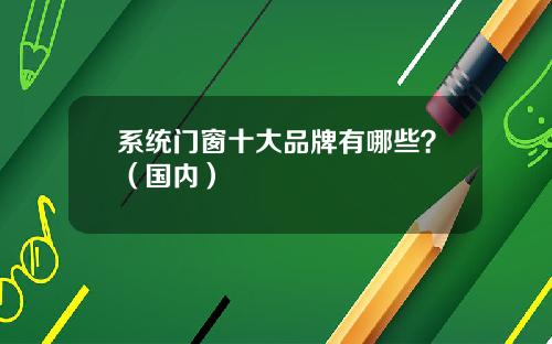 系统门窗十大品牌有哪些？（国内）