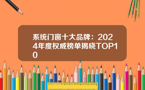 系统门窗十大品牌：2024年度权威榜单揭晓TOP10