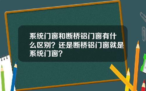 系统门窗和断桥铝门窗有什么区别？还是断桥铝门窗就是系统门窗？