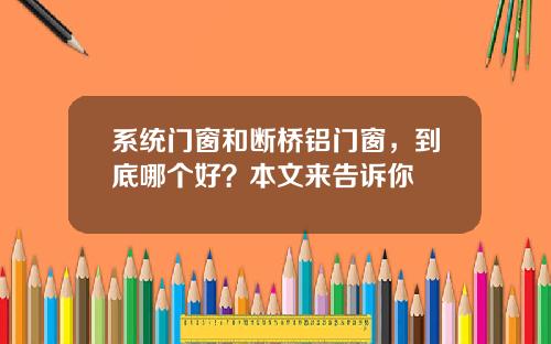 系统门窗和断桥铝门窗，到底哪个好？本文来告诉你
