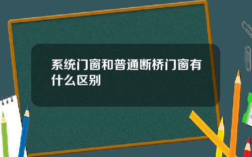 系统门窗和普通断桥门窗有什么区别