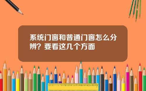 系统门窗和普通门窗怎么分辨？要看这几个方面