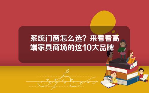 系统门窗怎么选？来看看高端家具商场的这10大品牌