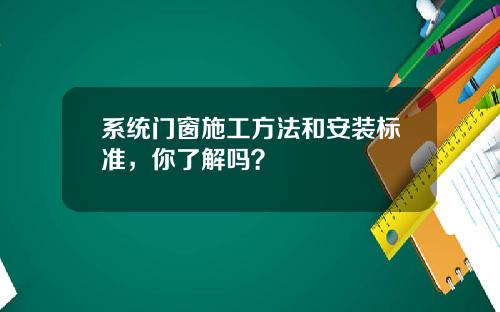 系统门窗施工方法和安装标准，你了解吗？