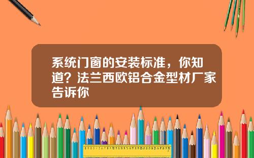 系统门窗的安装标准，你知道？法兰西欧铝合金型材厂家告诉你