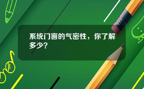 系统门窗的气密性，你了解多少？