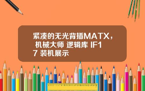 紧凑的无光背插MATX， 机械大师 逻辑库 IF17 装机展示