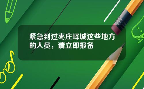 紧急到过枣庄峄城这些地方的人员，请立即报备