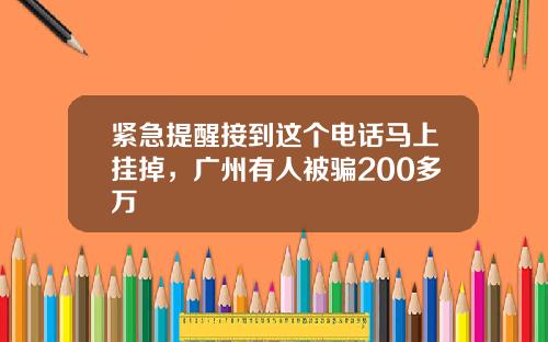 紧急提醒接到这个电话马上挂掉，广州有人被骗200多万