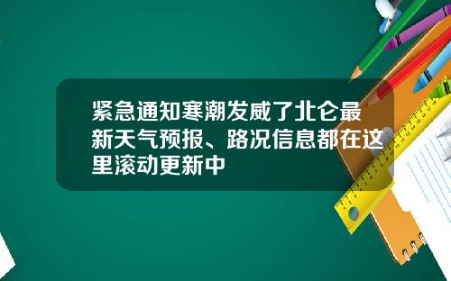 紧急通知寒潮发威了北仑最新天气预报、路况信息都在这里滚动更新中