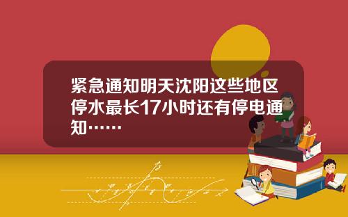 紧急通知明天沈阳这些地区停水最长17小时还有停电通知……
