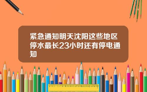 紧急通知明天沈阳这些地区停水最长23小时还有停电通知