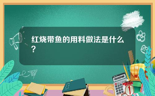 红烧带鱼的用料做法是什么？