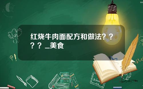 红烧牛肉面配方和做法？？？？_美食