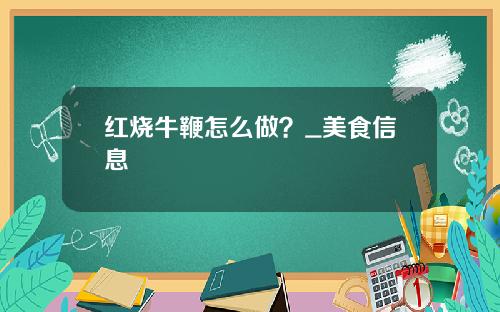 红烧牛鞭怎么做？_美食信息
