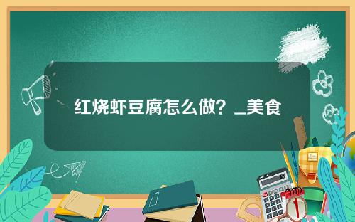 红烧虾豆腐怎么做？_美食
