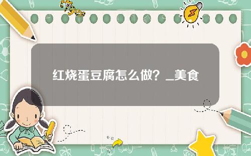 红烧蛋豆腐怎么做？_美食