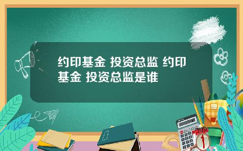 约印基金 投资总监 约印基金 投资总监是谁