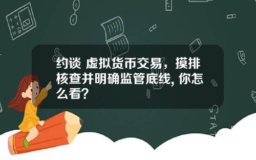 约谈 虚拟货币交易，摸排核查并明确监管底线, 你怎么看？