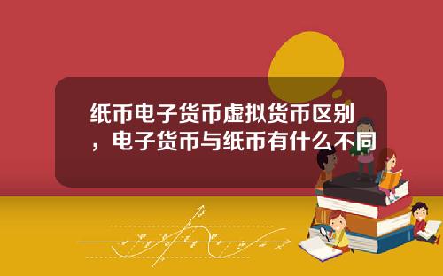 纸币电子货币虚拟货币区别，电子货币与纸币有什么不同