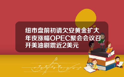 纽市盘前初请欠安黄金扩大年夜涨幅OPEC聚会会议召开美油剧震近2美元