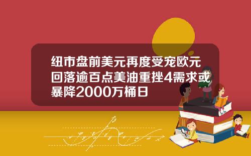 纽市盘前美元再度受宠欧元回落逾百点美油重挫4需求或暴降2000万桶日