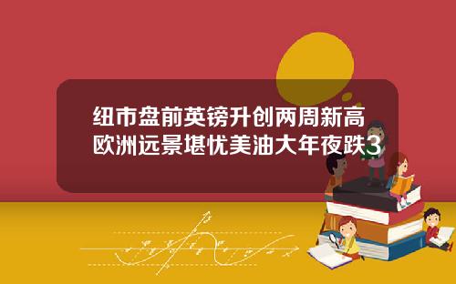 纽市盘前英镑升创两周新高欧洲远景堪忧美油大年夜跌3