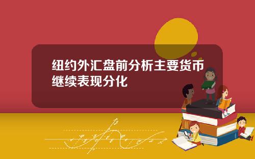 纽约外汇盘前分析主要货币继续表现分化
