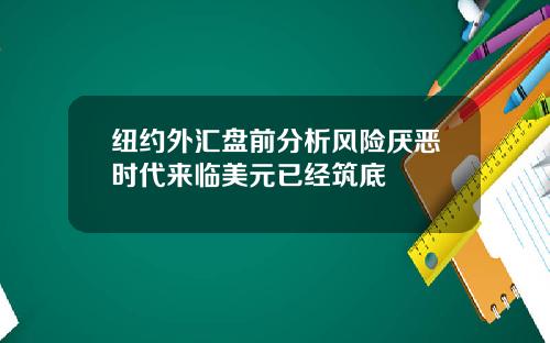 纽约外汇盘前分析风险厌恶时代来临美元已经筑底