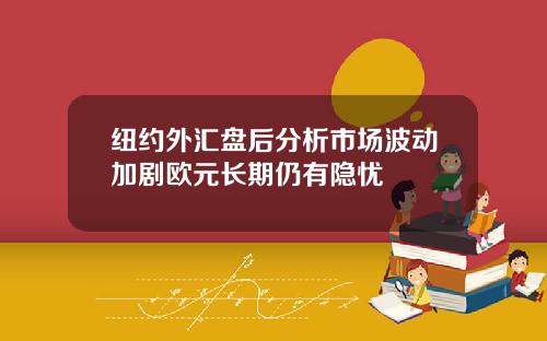 纽约外汇盘后分析市场波动加剧欧元长期仍有隐忧