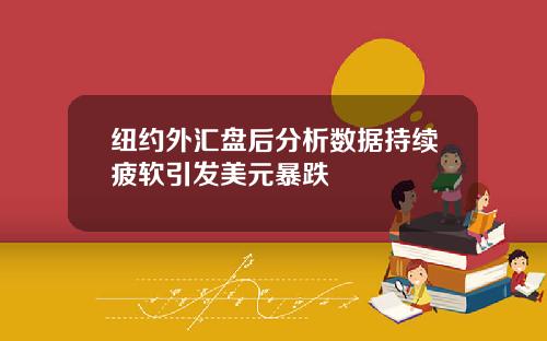 纽约外汇盘后分析数据持续疲软引发美元暴跌