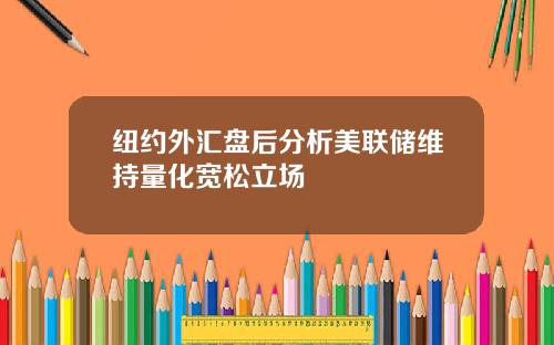 纽约外汇盘后分析美联储维持量化宽松立场