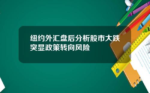 纽约外汇盘后分析股市大跌突显政策转向风险