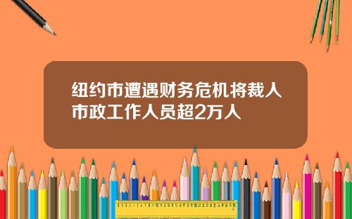 纽约市遭遇财务危机将裁人市政工作人员超2万人