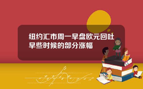 纽约汇市周一早盘欧元回吐早些时候的部分涨幅