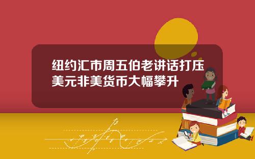 纽约汇市周五伯老讲话打压美元非美货币大幅攀升